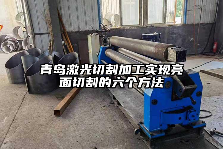 青島激光切割加工實現亮面切割的六個方法