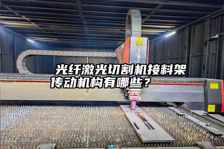   光纖激光切割機(jī)接料架傳動(dòng)機(jī)構(gòu)有哪些？  