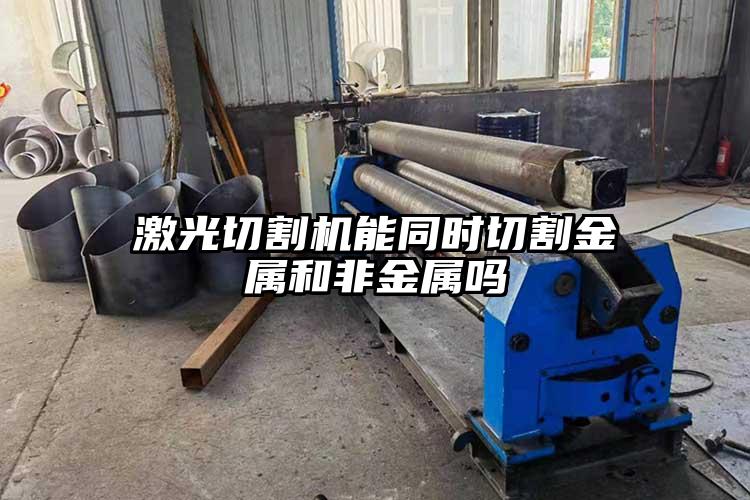 激光切割機能同時切割金屬和非金屬嗎