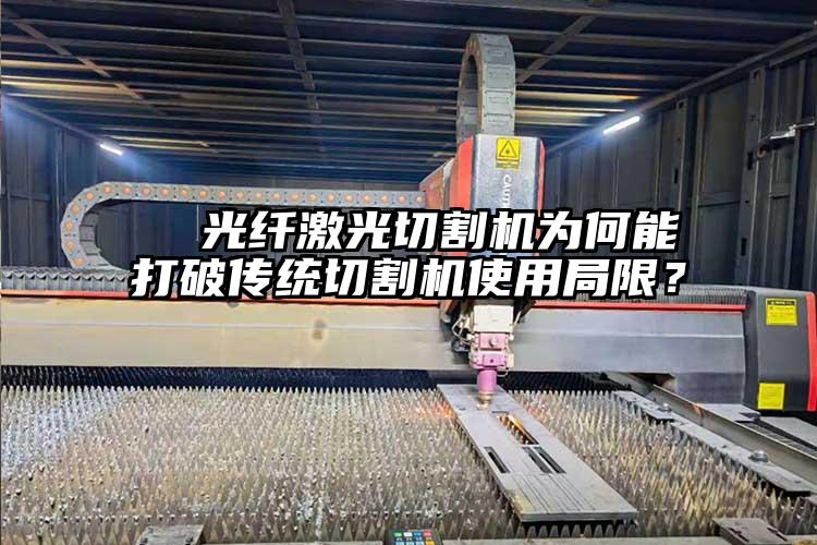   光纖激光切割機(jī)為何能打破傳統(tǒng)切割機(jī)使用局限？  