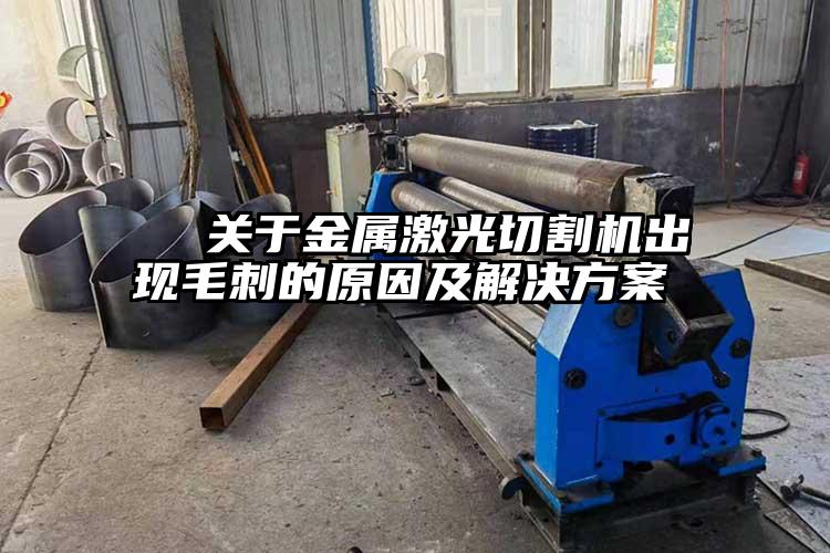   關(guān)于金屬激光切割機出現(xiàn)毛刺的原因及解決方案  