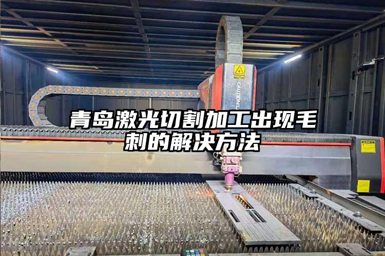 青島激光切割加工出現毛刺的解決方法