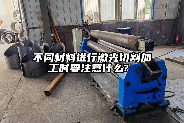 不同材料進行激光切割加工時要注意什么?