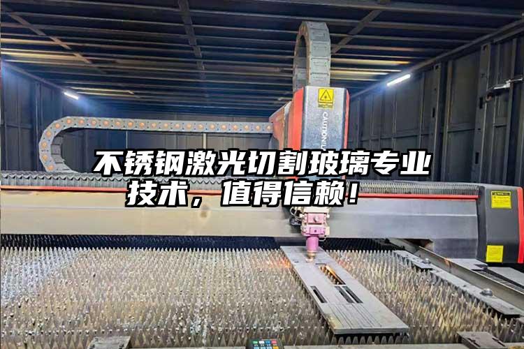 不銹鋼激光切割玻璃專業技術,值得信賴!