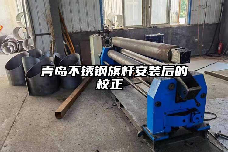 青島不銹鋼旗桿安裝后的校正