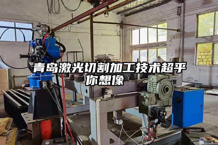青島激光切割加工技術(shù)超乎你想像