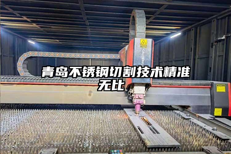 青島不銹鋼切割技術(shù)精準(zhǔn)無比