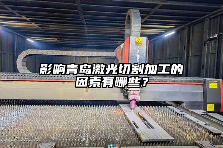 影響青島激光切割加工的因素有哪些？